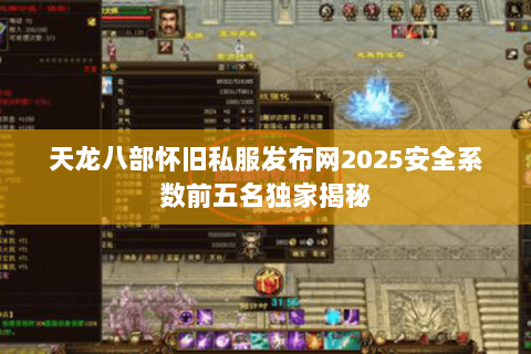 天龙八部怀旧私服发布网2025安全系数前五名独家揭秘 天龙八部怀旧私服发布网2025安全系数前五名独家揭秘