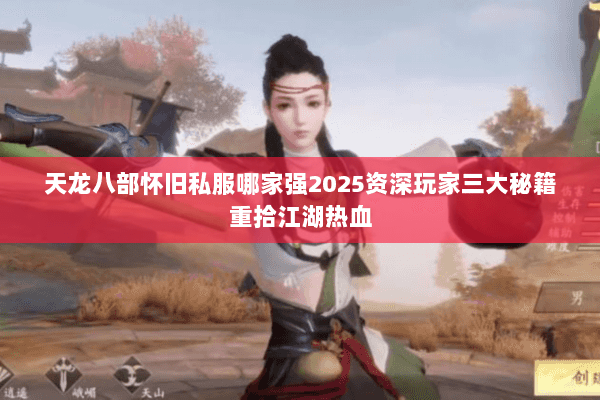 天龙八部怀旧私服哪家强2025资深玩家三大秘籍重拾江湖热血 天龙八部怀旧私服哪家强2025资深玩家三大秘籍重拾江湖热血