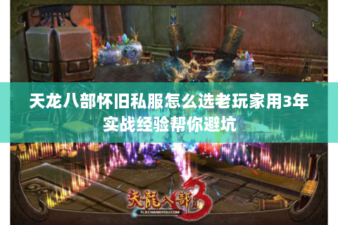 天龙八部怀旧私服怎么选老玩家用3年实战经验帮你避坑 天龙八部怀旧私服怎么选老玩家用3年实战经验帮你避坑