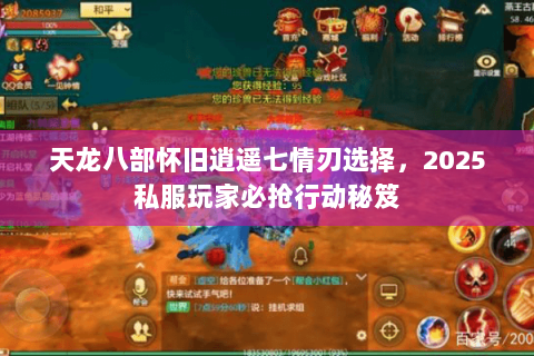 天龙八部怀旧逍遥七情刃选择,2025私服玩家必抢行动秘笈 天龙八部怀旧逍遥七情刃选择,2025私服玩家必抢行动秘笈