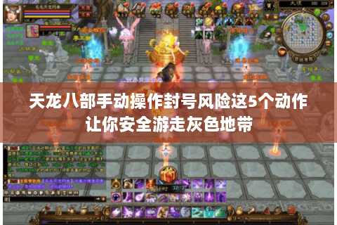 天龙八部手动操作封号风险这5个动作让你安全游走灰色地带 天龙八部手动操作封号风险这5个动作让你安全游走灰色地带