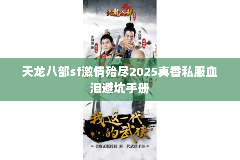 天龙八部sf激情殆尽2025真香私服血泪避坑手册 天龙八部sf激情殆尽2025真香私服血泪避坑手册