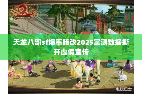 天龙八部sf爆率暗改2025实测数据撕开虚假宣传 天龙八部sf爆率暗改2025实测数据撕开虚假宣传