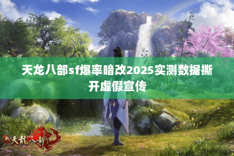 天龙八部sf爆率暗改2025实测数据撕开虚假宣传 天龙八部sf爆率暗改2025实测数据撕开虚假宣传