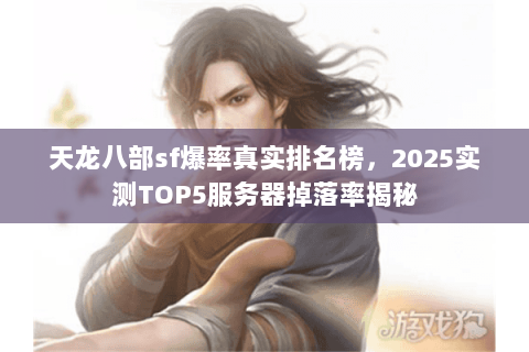 天龙八部sf爆率真实排名榜,2025实测TOP5服务器掉落率揭秘 天龙八部sf爆率真实排名榜,2025实测TOP5服务器掉落率揭秘
