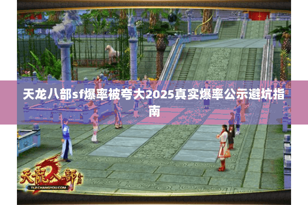 天龙八部sf爆率被夸大2025真实爆率公示避坑指南 天龙八部sf爆率被夸大2025真实爆率公示避坑指南