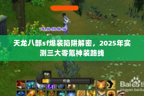 天龙八部sf爆装陷阱解密,2025年实测三大零氪神装路线 天龙八部sf爆装陷阱解密,2025年实测三大零氪神装路线