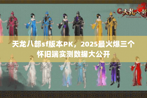 天龙八部sf版本PK,2025最火爆三个怀旧端实测数据大公开 天龙八部sf版本PK,2025最火爆三个怀旧端实测数据大公开