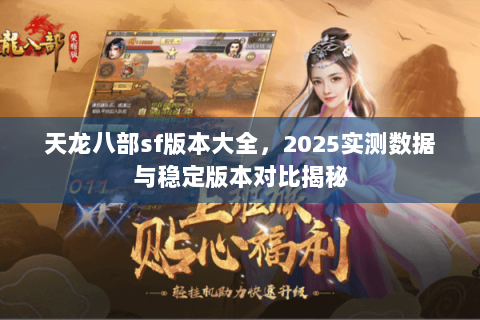 天龙八部sf版本大全,2025实测数据与稳定版本对比揭秘 天龙八部sf版本大全,2025实测数据与稳定版本对比揭秘