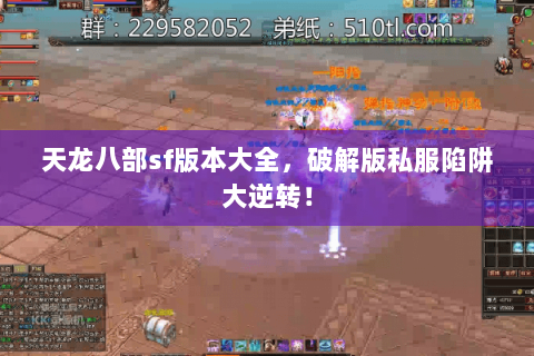 天龙八部sf版本大全,破解版私服陷阱大逆转! 天龙八部sf版本大全,破解版私服陷阱大逆转!