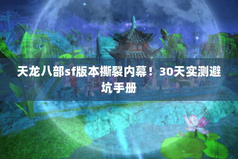 天龙八部sf版本撕裂内幕！30天实测避坑手册