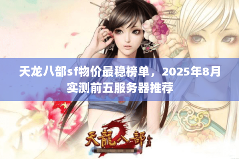 天龙八部sf物价最稳榜单，2025年8月实测前五服务器推荐