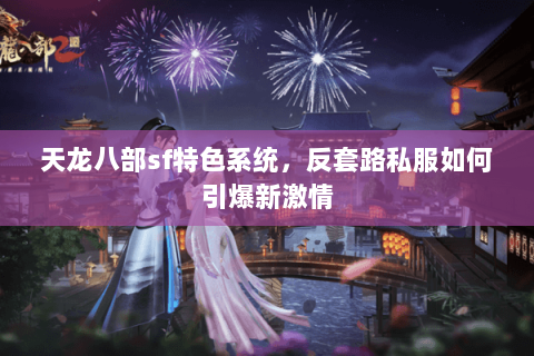 天龙八部sf特色系统，反套路私服如何引爆新激情
