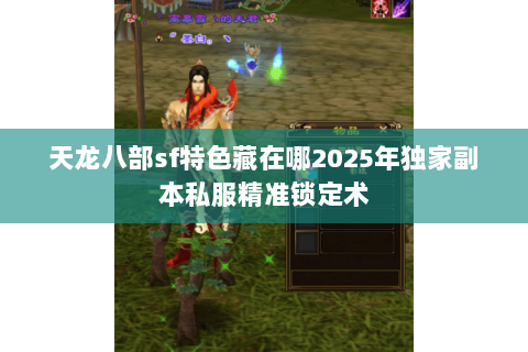 天龙八部sf特色藏在哪2025年独家副本私服精准锁定术