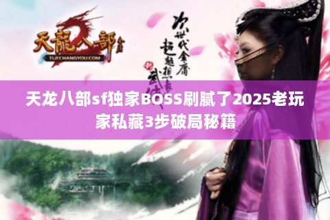天龙八部sf独家BOSS刷腻了2025老玩家私藏3步破局秘籍 天龙八部sf独家BOSS刷腻了2025老玩家私藏3步破局秘籍