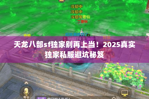 天龙八部sf独家别再上当!2025真实独家私服避坑秘笈 天龙八部sf独家别再上当!2025真实独家私服避坑秘笈