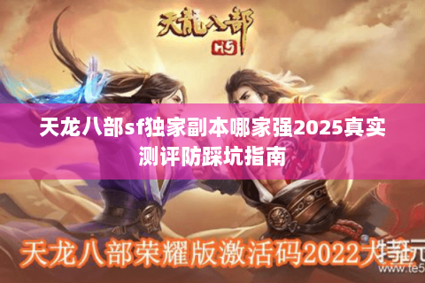 天龙八部sf独家副本哪家强2025真实测评防踩坑指南 天龙八部sf独家副本哪家强2025真实测评防踩坑指南