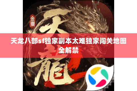 天龙八部sf独家副本太难独家闯关地图全解禁 天龙八部sf独家副本太难独家闯关地图全解禁