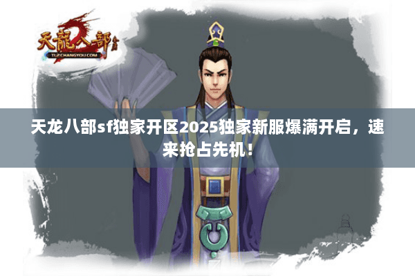 天龙八部sf独家开区2025独家新服爆满开启,速来抢占先机! 天龙八部sf独家开区2025独家新服爆满开启,速来抢占先机!