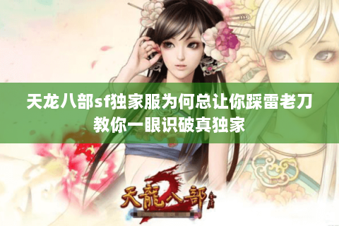 天龙八部sf独家服为何总让你踩雷老刀教你一眼识破真独家 天龙八部sf独家服为何总让你踩雷老刀教你一眼识破真独家