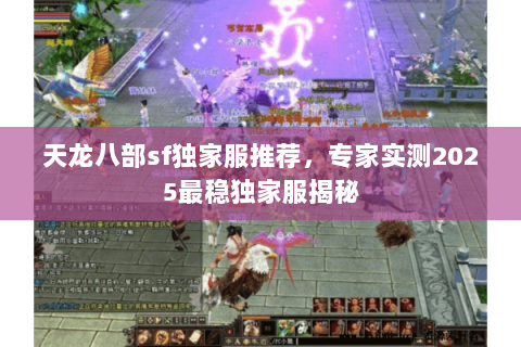 天龙八部sf独家服推荐,专家实测2025最稳独家服揭秘 天龙八部sf独家服推荐,专家实测2025最稳独家服揭秘