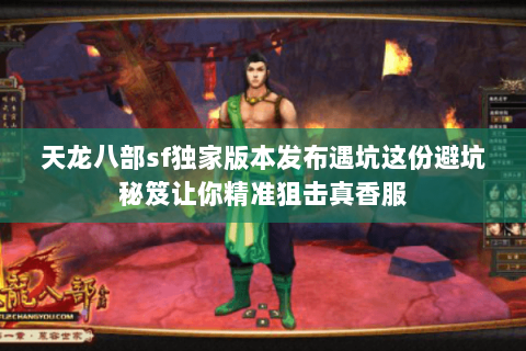 天龙八部sf独家版本发布遇坑这份避坑秘笈让你精准狙击真香服 天龙八部sf独家版本发布遇坑这份避坑秘笈让你精准狙击真香服
