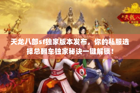 天龙八部sf独家版本发布,你的私服选择总翻车独家秘诀一键解锁! 天龙八部sf独家版本发布,你的私服选择总翻车独家秘诀一键解锁!