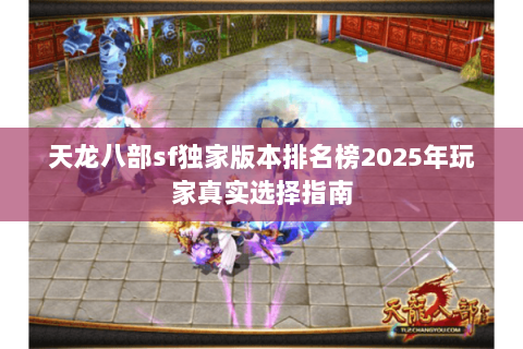 天龙八部sf独家版本排名榜2025年玩家真实选择指南 天龙八部sf独家版本排名榜2025年玩家真实选择指南