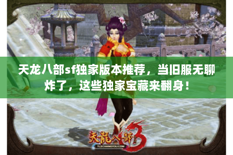 天龙八部sf独家版本推荐,当旧服无聊炸了,这些独家宝藏来翻身! 天龙八部sf独家版本推荐,当旧服无聊炸了,这些独家宝藏来翻身!