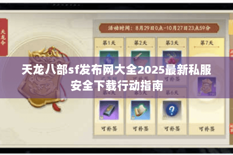 天龙八部sf发布网大全2025最新私服安全下载行动指南