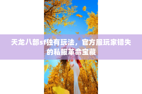 天龙八部sf独有玩法,官方服玩家错失的私服革命宝藏 天龙八部sf独有玩法,官方服玩家错失的私服革命宝藏