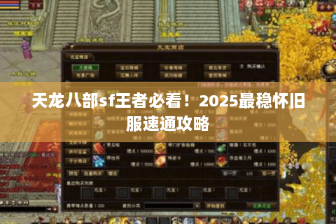 天龙八部sf王者必看!2025最稳怀旧服速通攻略 天龙八部sf王者必看!2025最稳怀旧服速通攻略