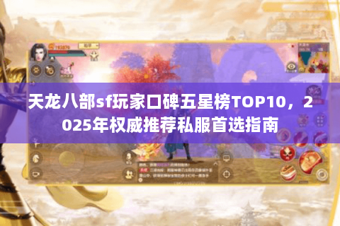 天龙八部sf玩家口碑五星榜TOP10，2025年权威推荐私服首选指南