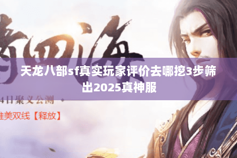 天龙八部sf真实玩家评价去哪挖3步筛出2025真神服 天龙八部sf真实玩家评价去哪挖3步筛出2025真神服