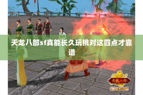 天龙八部sf真能长久玩挑对这四点才靠谱 天龙八部sf真能长久玩挑对这四点才靠谱