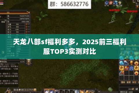 天龙八部sf福利多多,2025前三福利服TOP3实测对比 天龙八部sf福利多多,2025前三福利服TOP3实测对比