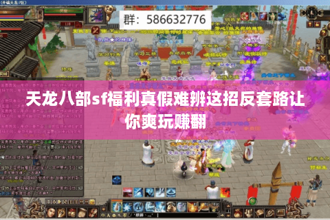 天龙八部sf福利真假难辨这招反套路让你爽玩赚翻 天龙八部sf福利真假难辨这招反套路让你爽玩赚翻