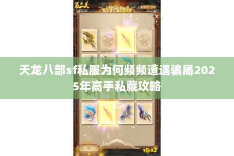 天龙八部sf私服为何频频遭遇骗局2025年高手私藏攻略 天龙八部sf私服为何频频遭遇骗局2025年高手私藏攻略