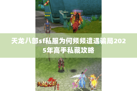 天龙八部sf私服为何频频遭遇骗局2025年高手私藏攻略 天龙八部sf私服为何频频遭遇骗局2025年高手私藏攻略