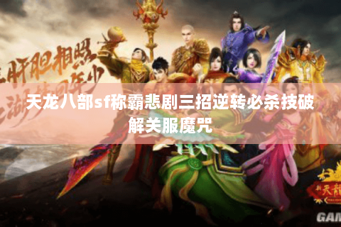 天龙八部sf称霸悲剧三招逆转必杀技破解关服魔咒 天龙八部sf称霸悲剧三招逆转必杀技破解关服魔咒