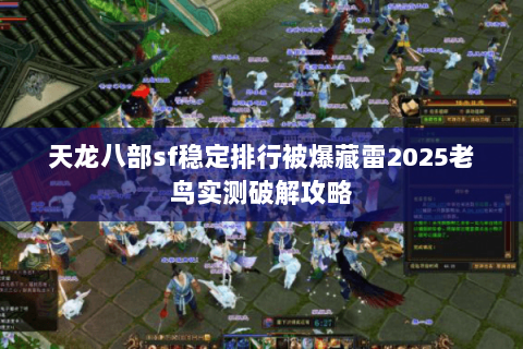 天龙八部sf稳定排行被爆藏雷2025老鸟实测破解攻略 天龙八部sf稳定排行被爆藏雷2025老鸟实测破解攻略
