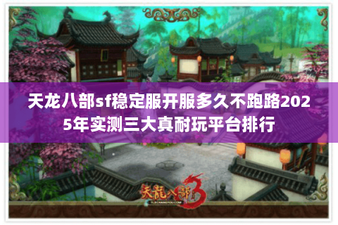 天龙八部sf稳定服开服多久不跑路2025年实测三大真耐玩平台排行 天龙八部sf稳定服开服多久不跑路2025年实测三大真耐玩平台排行
