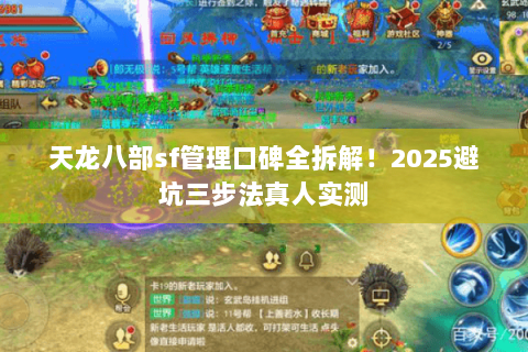 天龙八部sf管理口碑全拆解!2025避坑三步法真人实测 天龙八部sf管理口碑全拆解!2025避坑三步法真人实测