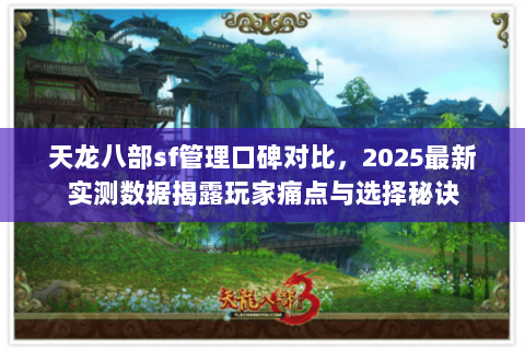 天龙八部sf管理口碑对比,2025最新实测数据揭露玩家痛点与选择秘诀 天龙八部sf管理口碑对比,2025最新实测数据揭露玩家痛点与选择秘诀