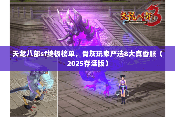 天龙八部sf终极榜单,骨灰玩家严选8大真香服(2025存活版) 天龙八部sf终极榜单,骨灰玩家严选8大真香服(2025存活版)