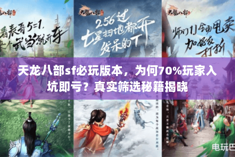 天龙八部sf必玩版本,为何70%玩家入坑即亏?真实筛选秘籍揭晓 天龙八部sf必玩版本,为何70%玩家入坑即亏?真实筛选秘籍揭晓