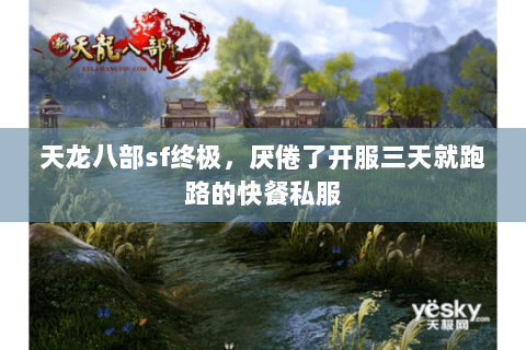天龙八部sf终极,厌倦了开服三天就跑路的快餐私服 天龙八部sf终极,厌倦了开服三天就跑路的快餐私服