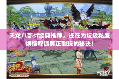 天龙八部sf经典推荐,还在为垃圾私服烦恼解锁真正耐玩的秘诀! 天龙八部sf经典推荐,还在为垃圾私服烦恼解锁真正耐玩的秘诀!