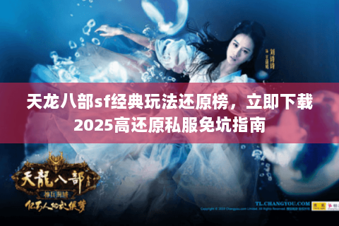天龙八部sf经典玩法还原榜,立即下载2025高还原私服免坑指南 天龙八部sf经典玩法还原榜,立即下载2025高还原私服免坑指南