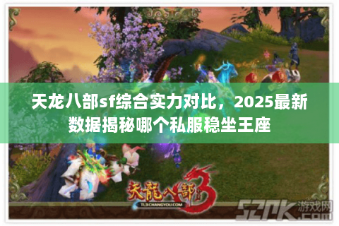 天龙八部sf综合实力对比，2025最新数据揭秘哪个私服稳坐王座